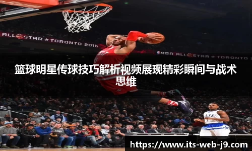 篮球明星传球技巧解析视频展现精彩瞬间与战术思维