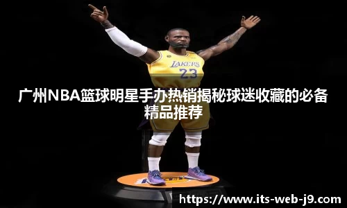 广州NBA篮球明星手办热销揭秘球迷收藏的必备精品推荐