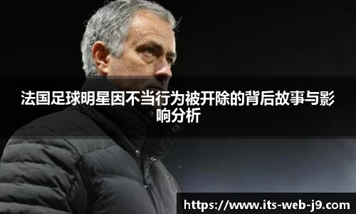 法国足球明星因不当行为被开除的背后故事与影响分析